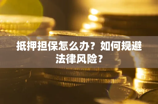 济南抵押担保怎么办？如何规避法律风险？