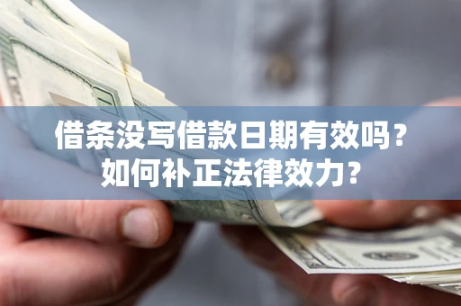 济南借条没写借款日期有效吗？如何补正法律效力？