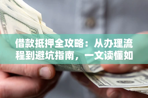 济南借款抵押全攻略：从办理流程到避坑指南，一文读懂如何安全融资