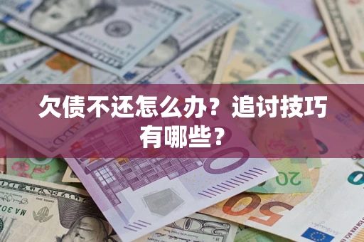 济南欠债不还怎么办？追讨技巧有哪些？