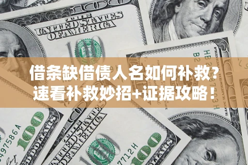 济南借条缺借债人名如何补救？速看补救妙招+证据攻略！
