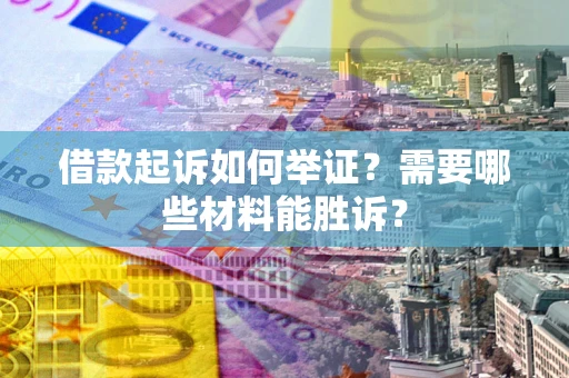 济南借款起诉如何举证？需要哪些材料能胜诉？