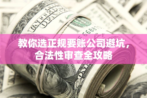 济南教你选正规要账公司避坑，合法性审查全攻略