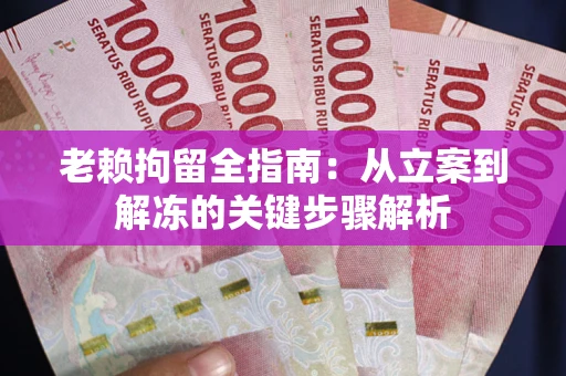 济南老赖拘留全指南：从立案到解冻的关键步骤解析