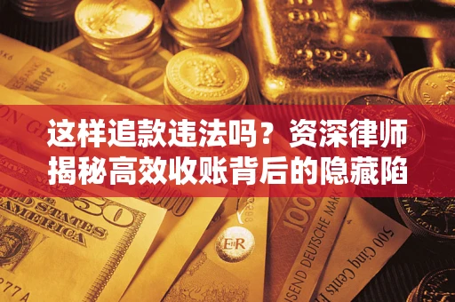 济南这样追款违法吗？资深律师揭秘高效收账背后的隐藏陷阱