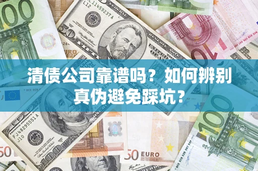 济南清债公司靠谱吗？如何辨别真伪避免踩坑？