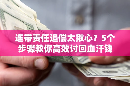 济南连带责任追偿太揪心？5个步骤教你高效讨回血汗钱