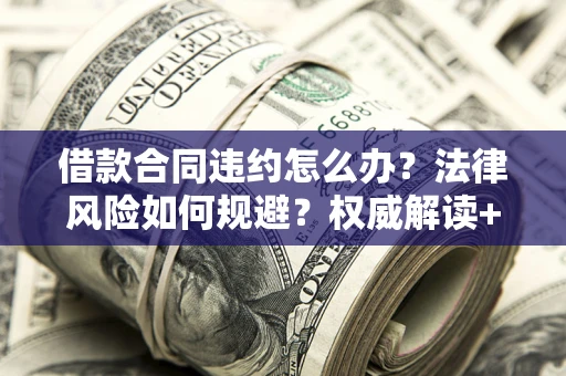 济南借款合同违约怎么办?法律风险如何规避?权威解读+实用指南 济南借款合同违约怎么办?法律风险如何规避?权威解读+实用指南