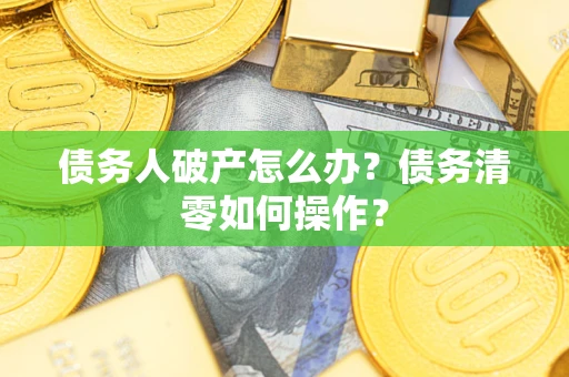 济南债务人破产怎么办？债务清零如何操作？