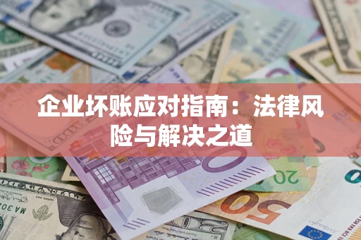 济南企业坏账应对指南：法律风险与解决之道