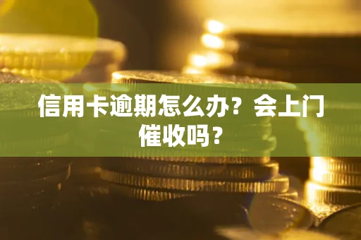济南信用卡逾期怎么办？会上门催收吗？