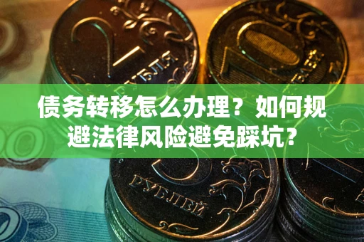 济南债务转移怎么办理？如何规避法律风险避免踩坑？