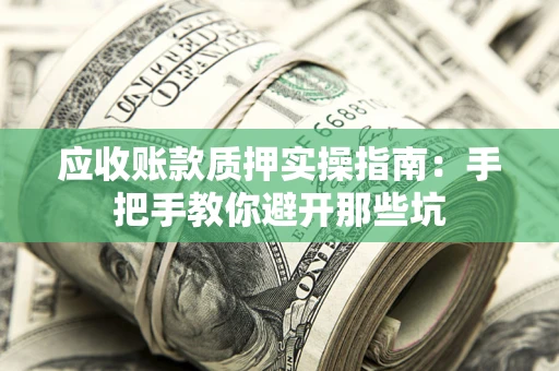 济南应收账款质押实操指南：手把手教你避开那些坑