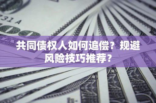 济南共同债权人如何追偿？规避风险技巧推荐？