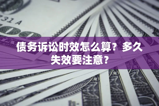 济南债务诉讼时效怎么算？多久失效要注意？