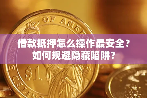 济南借款抵押怎么操作最安全？如何规避隐藏陷阱？