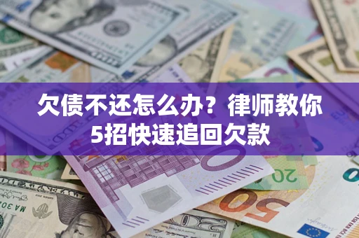 济南欠债不还怎么办？律师教你5招快速追回欠款