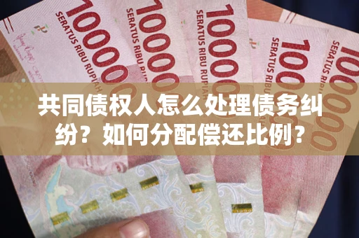 济南共同债权人怎么处理债务纠纷？如何分配偿还比例？
