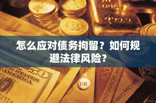 济南怎么应对债务拘留？如何规避法律风险？