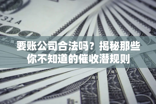 济南要账公司合法吗？揭秘那些你不知道的催收潜规则