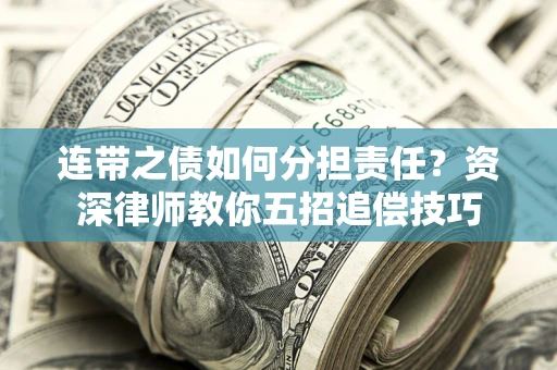 济南连带之债如何分担责任？资深律师教你五招追偿技巧