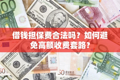 济南借钱担保费合法吗？如何避免高额收费套路？