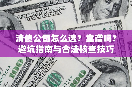 济南清债公司怎么选？靠谱吗？避坑指南与合法核查技巧