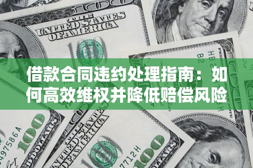 济南借款合同违约处理指南：如何高效维权并降低赔偿风险？