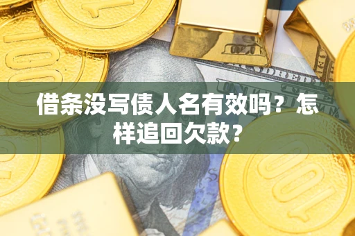 济南借条没写债人名有效吗？怎样追回欠款？