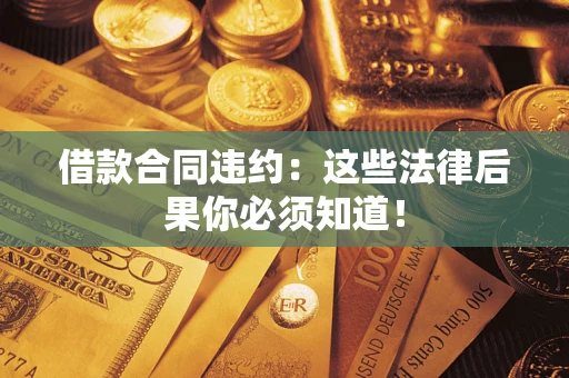 济南借款合同违约：这些法律后果你必须知道！