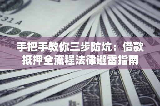 济南手把手教你三步防坑：借款抵押全流程法律避雷指南
