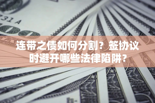 济南连带之债如何分割？签协议时避开哪些法律陷阱？