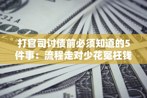 济南打官司讨债前必须知道的5件事：流程走对少花冤枉钱