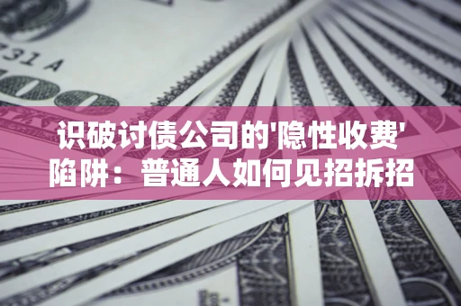 济南识破讨债公司的'隐性收费'陷阱：普通人如何见招拆招？
