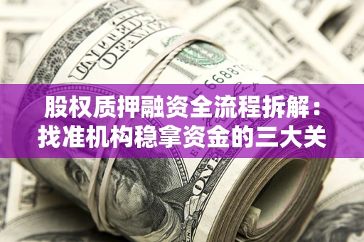 济南股权质押融资全流程拆解：找准机构稳拿资金的三大关键