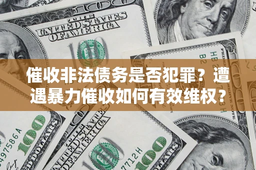济南催收非法债务是否犯罪?遭遇暴力催收如何有效维权? 济南催收非法债务是否犯罪?遭遇暴力催收如何有效维权?