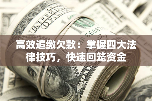 济南高效追缴欠款：掌握四大法律技巧，快速回笼资金