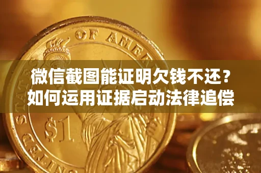 济南微信截图能证明欠钱不还？如何运用证据启动法律追偿程序？