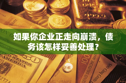 济南如果你企业正走向崩溃，债务该怎样妥善处理？