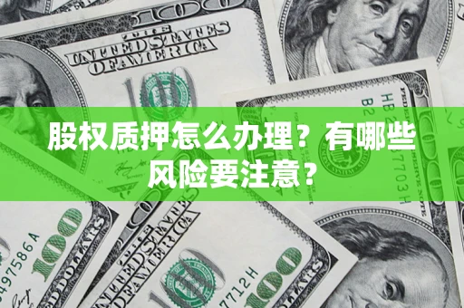 济南股权质押怎么办理？有哪些风险要注意？