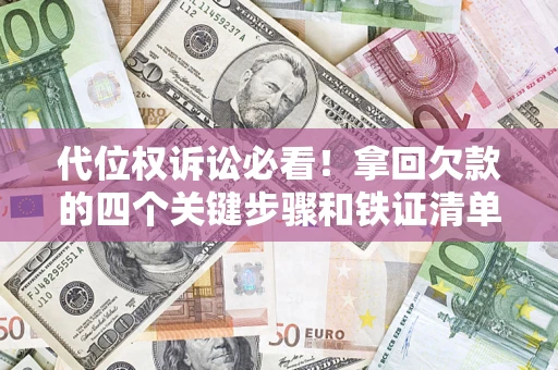 济南代位权诉讼必看！拿回欠款的四个关键步骤和铁证清单