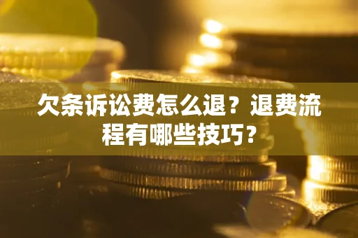 济南欠条诉讼费怎么退？退费流程有哪些技巧？