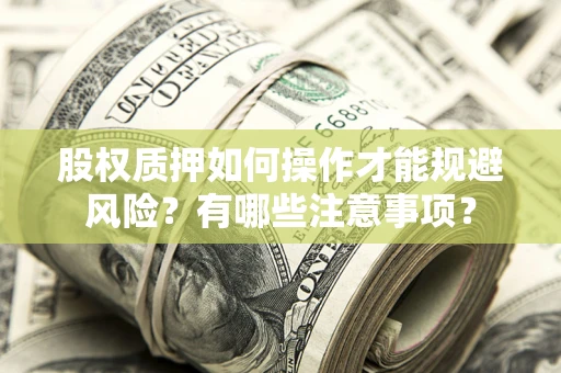 济南股权质押如何操作才能规避风险？有哪些注意事项？