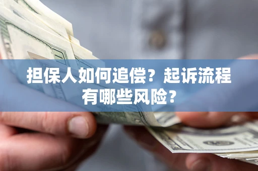 济南担保人如何追偿？起诉流程有哪些风险？