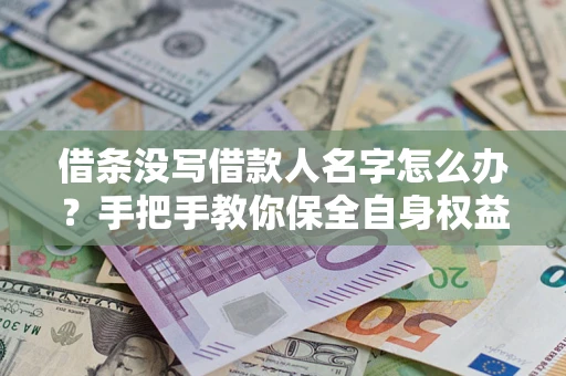 济南借条没写借款人名字怎么办？手把手教你保全自身权益