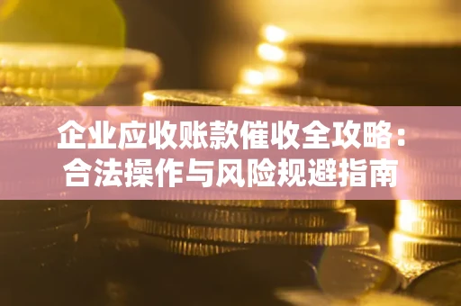 济南企业应收账款催收全攻略：合法操作与风险规避指南