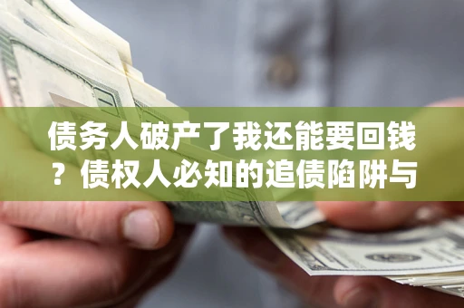 济南债务人破产了我还能要回钱？债权人必知的追债陷阱与破局之道