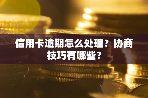 济南信用卡逾期怎么处理？协商技巧有哪些？