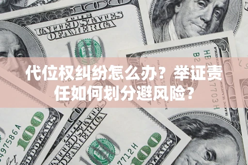 济南代位权纠纷怎么办？举证责任如何划分避风险？