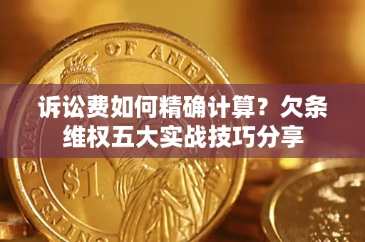 济南诉讼费如何精确计算？欠条维权五大实战技巧分享